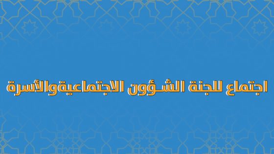 اجتماع للجنة الشؤون الإجتماعية والأسرة